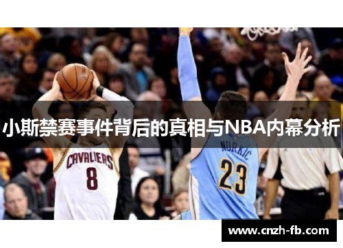 小斯禁赛事件背后的真相与NBA内幕分析