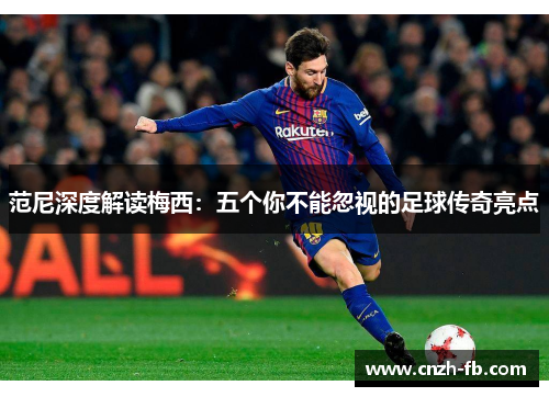 范尼深度解读梅西：五个你不能忽视的足球传奇亮点
