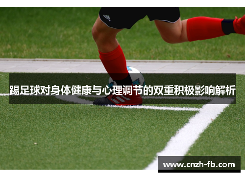 踢足球对身体健康与心理调节的双重积极影响解析 踢足球对身体健康与心理调节的双重积极影响解析