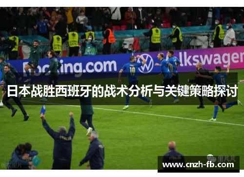 日本战胜西班牙的战术分析与关键策略探讨 日本战胜西班牙的战术分析与关键策略探讨