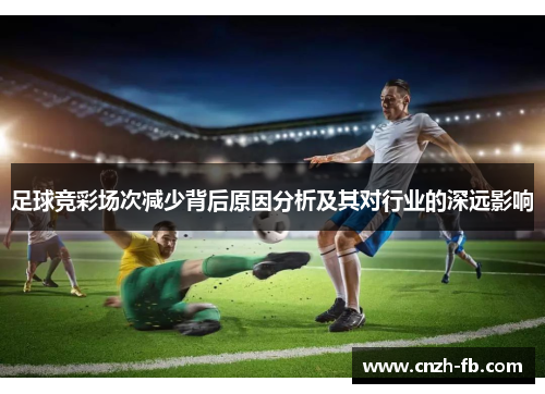 足球竞彩场次减少背后原因分析及其对行业的深远影响