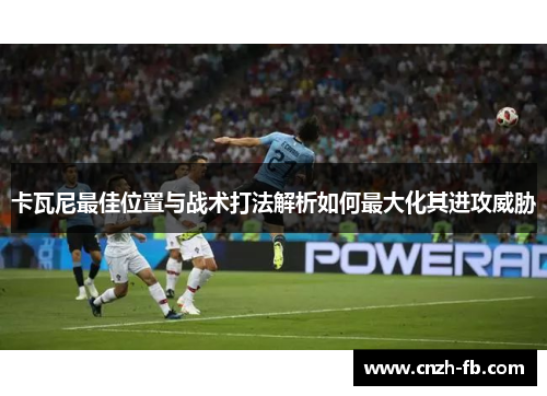 卡瓦尼最佳位置与战术打法解析如何最大化其进攻威胁