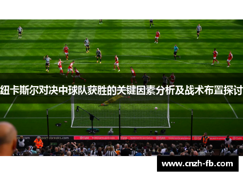 纽卡斯尔对决中球队获胜的关键因素分析及战术布置探讨 纽卡斯尔对决中球队获胜的关键因素分析及战术布置探讨