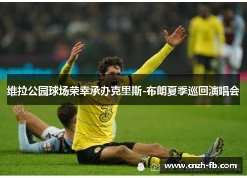 维拉公园球场荣幸承办克里斯-布朗夏季巡回演唱会