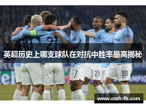 英超历史上哪支球队在对抗中胜率最高揭秘