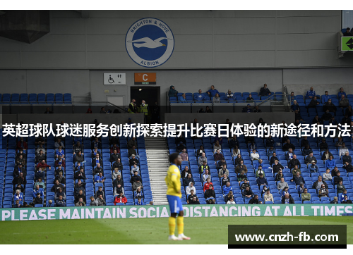 英超球队球迷服务创新探索提升比赛日体验的新途径和方法