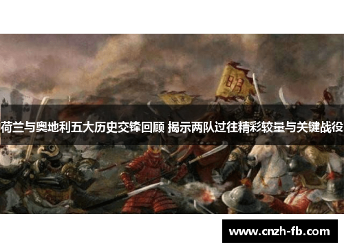 荷兰与奥地利五大历史交锋回顾 揭示两队过往精彩较量与关键战役 荷兰与奥地利五大历史交锋回顾 揭示两队过往精彩较量与关键战役