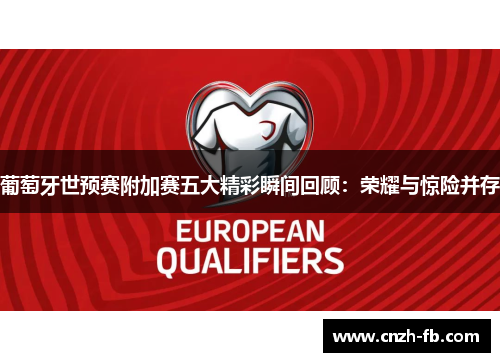 葡萄牙世预赛附加赛五大精彩瞬间回顾：荣耀与惊险并存