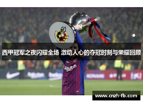 西甲冠军之夜闪耀全场 激动人心的夺冠时刻与荣耀回顾 西甲冠军之夜闪耀全场 激动人心的夺冠时刻与荣耀回顾