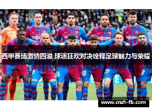 西甲赛场激情四溢 球迷狂欢对决诠释足球魅力与荣耀