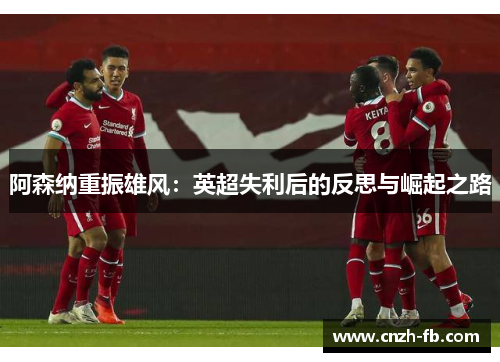 阿森纳重振雄风：英超失利后的反思与崛起之路