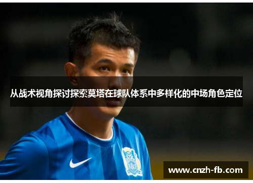 从战术视角探讨探索莫塔在球队体系中多样化的中场角色定位