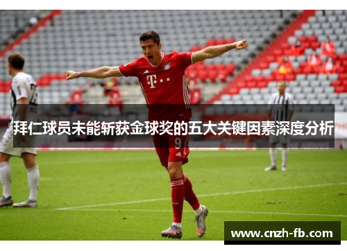 拜仁球员未能斩获金球奖的五大关键因素深度分析