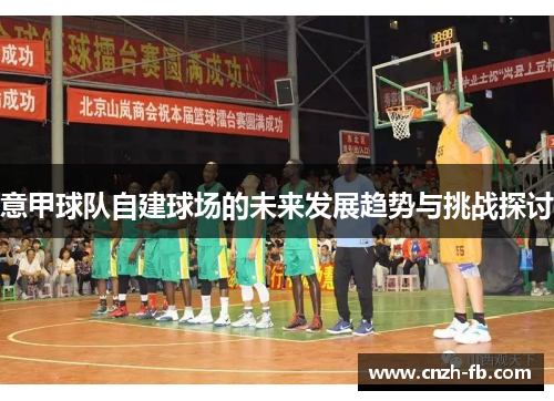 意甲球队自建球场的未来发展趋势与挑战探讨 意甲球队自建球场的未来发展趋势与挑战探讨