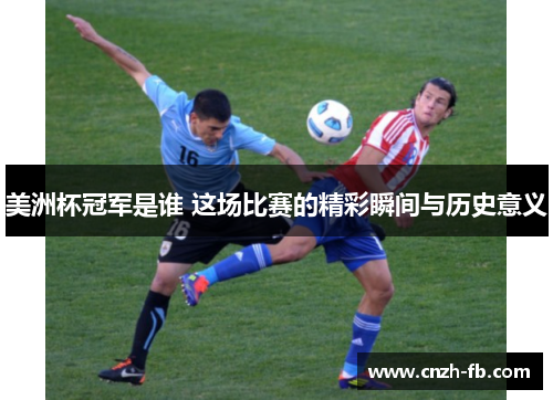 美洲杯冠军是谁 这场比赛的精彩瞬间与历史意义 美洲杯冠军是谁 这场比赛的精彩瞬间与历史意义