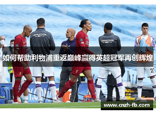 如何帮助利物浦重返巅峰赢得英超冠军再创辉煌