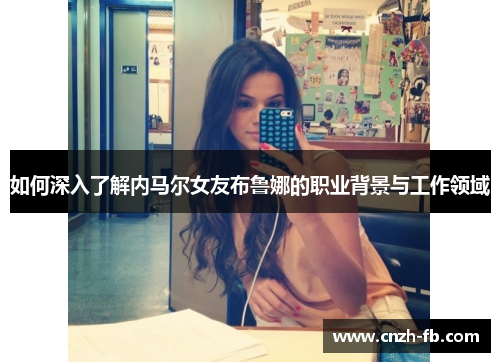 如何深入了解内马尔女友布鲁娜的职业背景与工作领域
