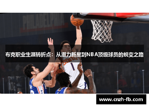 布克职业生涯转折点:从潜力新星到NBA顶级球员的蜕变之路 布克职业生涯转折点:从潜力新星到NBA顶级球员的蜕变之路