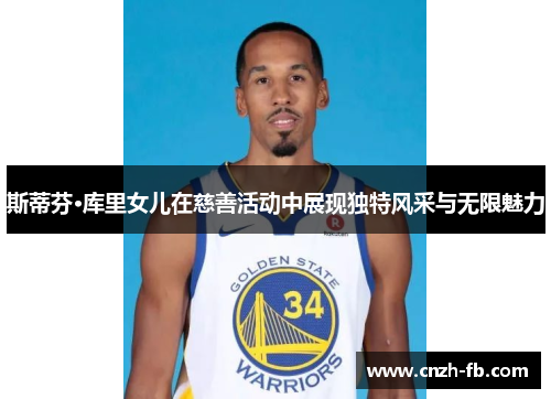 斯蒂芬·库里女儿在慈善活动中展现独特风采与无限魅力