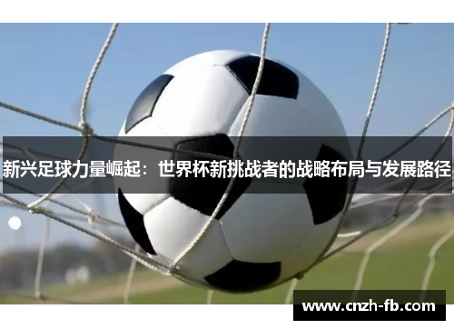 新兴足球力量崛起：世界杯新挑战者的战略布局与发展路径