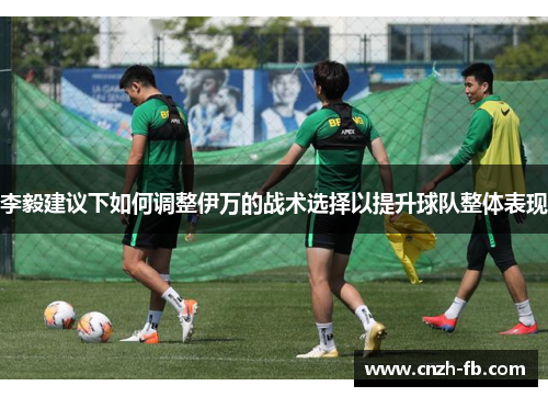 李毅建议下如何调整伊万的战术选择以提升球队整体表现