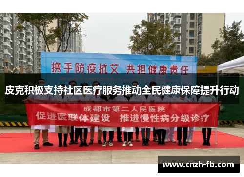 皮克积极支持社区医疗服务推动全民健康保障提升行动 皮克积极支持社区医疗服务推动全民健康保障提升行动