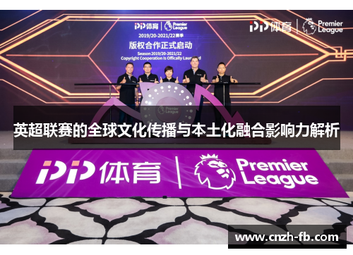 英超联赛的全球文化传播与本土化融合影响力解析 英超联赛的全球文化传播与本土化融合影响力解析