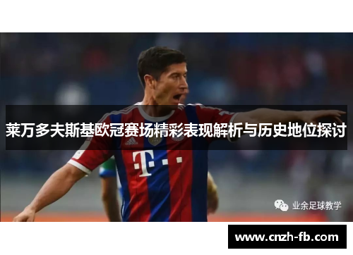 莱万多夫斯基欧冠赛场精彩表现解析与历史地位探讨 莱万多夫斯基欧冠赛场精彩表现解析与历史地位探讨