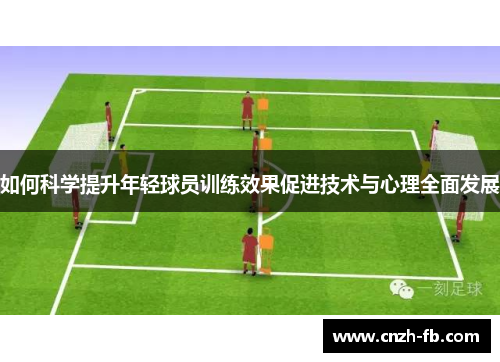 如何科学提升年轻球员训练效果促进技术与心理全面发展 如何科学提升年轻球员训练效果促进技术与心理全面发展