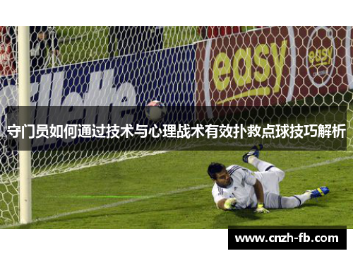 守门员如何通过技术与心理战术有效扑救点球技巧解析 守门员如何通过技术与心理战术有效扑救点球技巧解析