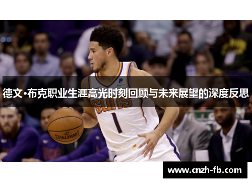 德文·布克职业生涯高光时刻回顾与未来展望的深度反思 德文·布克职业生涯高光时刻回顾与未来展望的深度反思