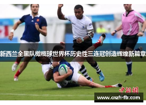 新西兰全黑队橄榄球世界杯历史性三连冠创造辉煌新篇章