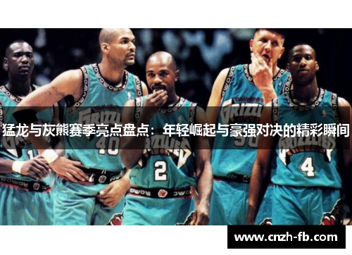 猛龙与灰熊赛季亮点盘点：年轻崛起与豪强对决的精彩瞬间