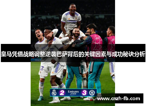 皇马凭借战略调整逆袭巴萨背后的关键因素与成功秘诀分析