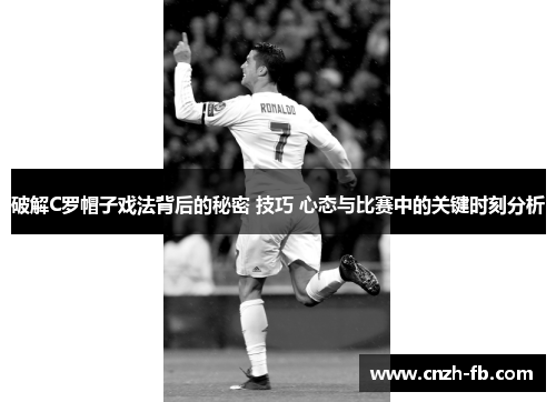 破解C罗帽子戏法背后的秘密 技巧 心态与比赛中的关键时刻分析