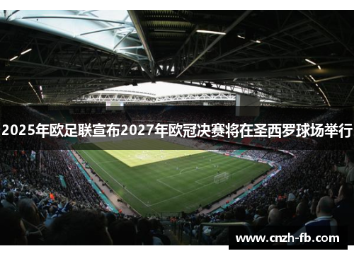 2025年欧足联宣布2027年欧冠决赛将在圣西罗球场举行
