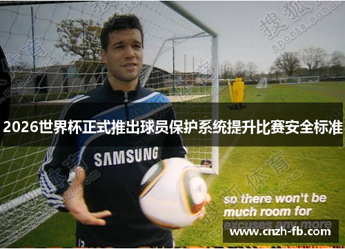 2026世界杯正式推出球员保护系统提升比赛安全标准