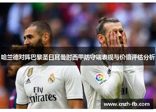 哈兰德对阵巴黎圣日耳曼时西甲防守端表现与价值评估分析