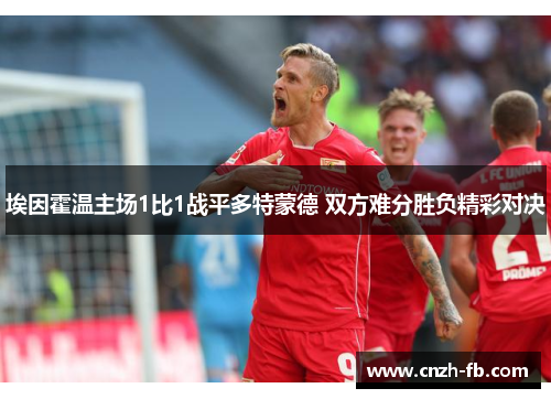 埃因霍温主场1比1战平多特蒙德 双方难分胜负精彩对决