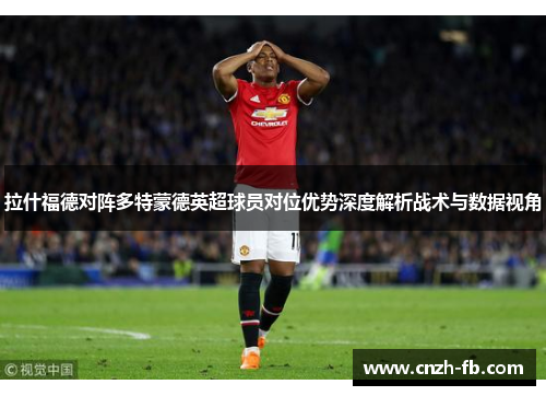 拉什福德对阵多特蒙德英超球员对位优势深度解析战术与数据视角