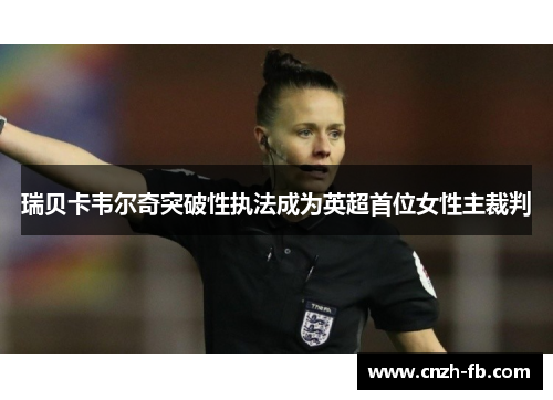 瑞贝卡韦尔奇突破性执法成为英超首位女性主裁判