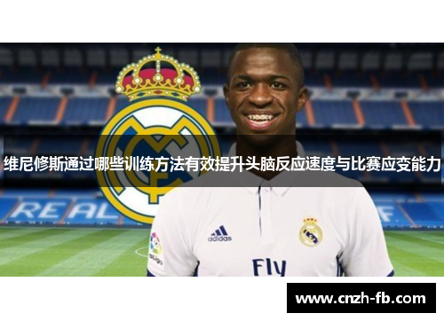 维尼修斯通过哪些训练方法有效提升头脑反应速度与比赛应变能力