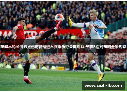 英超本轮关键看点伤病管理进入赛季争夺关键期解析球队应对策略全景观察