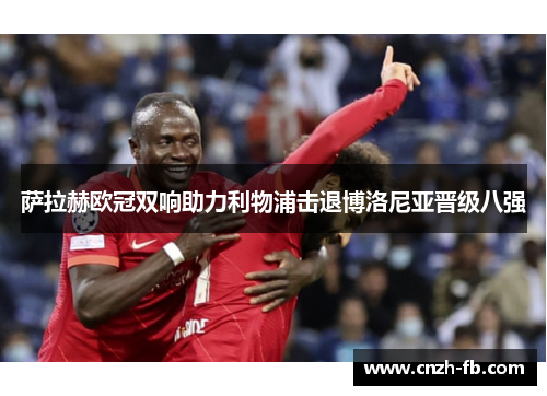 萨拉赫欧冠双响助力利物浦击退博洛尼亚晋级八强