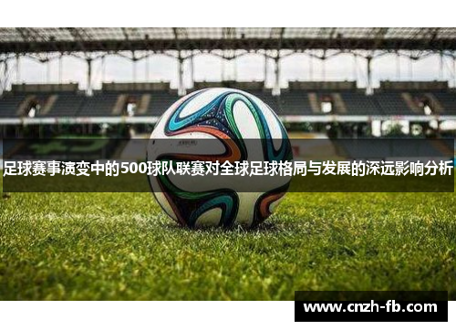 足球赛事演变中的500球队联赛对全球足球格局与发展的深远影响分析 足球赛事演变中的500球队联赛对全球足球格局与发展的深远影响分析