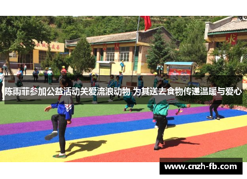 陈雨菲参加公益活动关爱流浪动物 为其送去食物传递温暖与爱心 陈雨菲参加公益活动关爱流浪动物 为其送去食物传递温暖与爱心