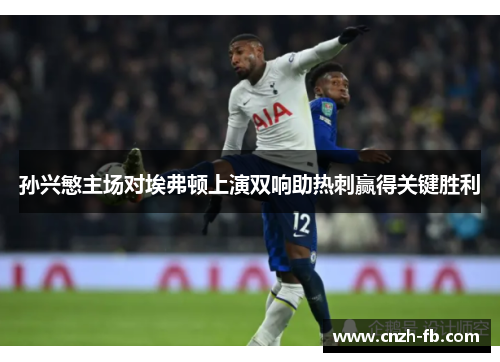 孙兴慜主场对埃弗顿上演双响助热刺赢得关键胜利 孙兴慜主场对埃弗顿上演双响助热刺赢得关键胜利