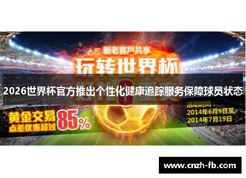 2026世界杯官方推出个性化健康追踪服务保障球员状态 2026世界杯官方推出个性化健康追踪服务保障球员状态
