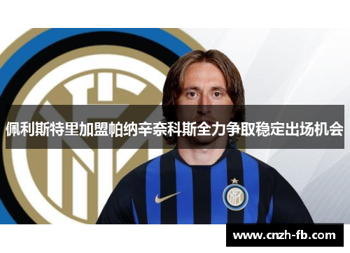 佩利斯特里加盟帕纳辛奈科斯全力争取稳定出场机会 佩利斯特里加盟帕纳辛奈科斯全力争取稳定出场机会