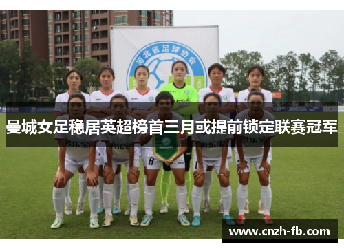 曼城女足稳居英超榜首三月或提前锁定联赛冠军 曼城女足稳居英超榜首三月或提前锁定联赛冠军